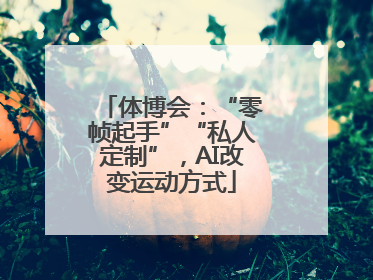 体博会：“零帧起手”“私人定制”，AI改变运动方式