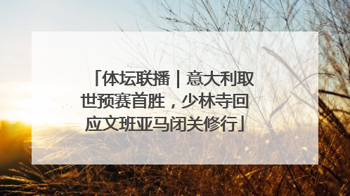 体坛联播｜意大利取世预赛首胜，少林寺回应文班亚马闭关修行