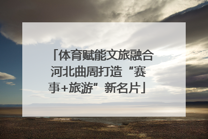 体育赋能文旅融合 河北曲周打造“赛事+旅游”新名片