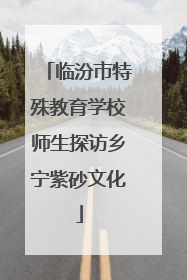 临汾市特殊教育学校师生探访乡宁紫砂文化