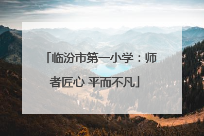 临汾市第一小学：师者匠心 平而不凡