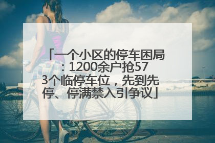 一个小区的停车困局：1200余户抢573个临停车位，先到先停、停满禁入引争议