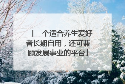 一个适合养生爱好者长期自用，还可兼顾发展事业的平台