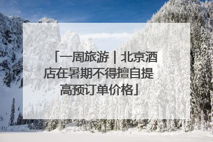 一周旅游｜北京酒店在暑期不得擅自提高预订单价格