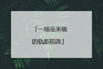 一场毫米级的轨距精改