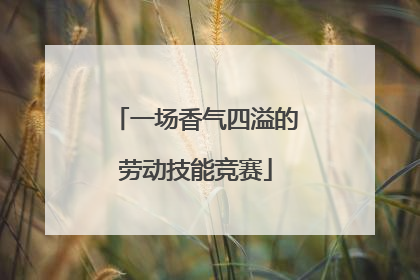 一场香气四溢的劳动技能竞赛