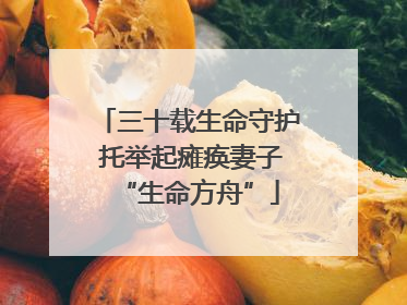 三十载生命守护 托举起瘫痪妻子“生命方舟”