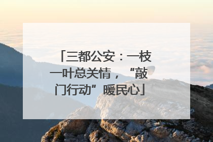 三都公安：一枝一叶总关情，“敲门行动”暖民心