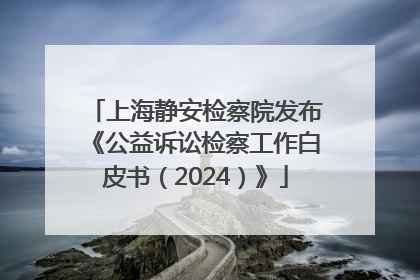 上海静安检察院发布《公益诉讼检察工作白皮书（2024）》
