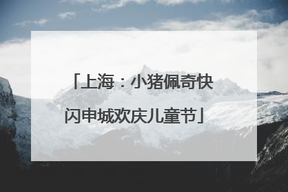 上海：小猪佩奇快闪申城欢庆儿童节