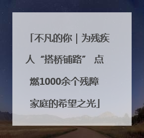 不凡的你｜为残疾人“搭桥铺路” 点燃1000余个残障家庭的希望之光