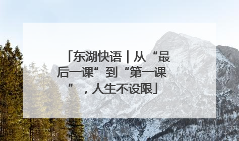 东湖快语｜从“最后一课”到“第一课”，人生不设限