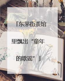 东茅街茶馆里飘出“童年的歌谣”
