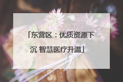 东营区：优质资源下沉 智慧医疗升温