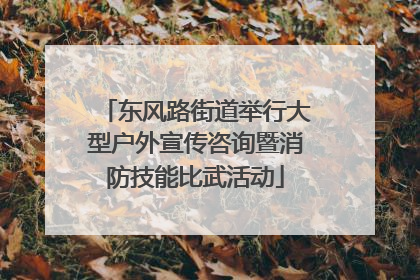东风路街道举行大型户外宣传咨询暨消防技能比武活动