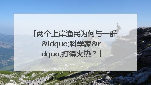 两个上岸渔民为何与一群“科学家”打得火热？