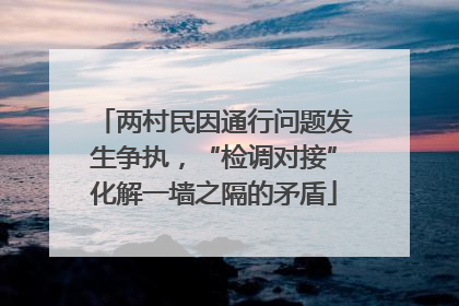 两村民因通行问题发生争执，“检调对接”化解一墙之隔的矛盾