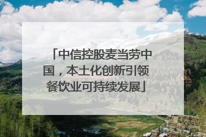 中信控股麦当劳中国,本土化创新引领餐饮业可持续发展