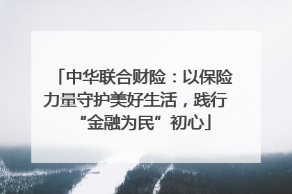 中华联合财险：以保险力量守护美好生活，践行“金融为民”初心