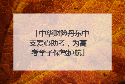中华财险丹东中支爱心助考，为高考学子保驾护航