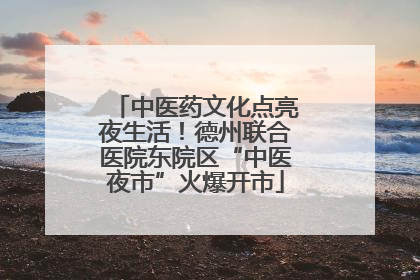 中医药文化点亮夜生活！德州联合医院东院区“中医夜市”火爆开市