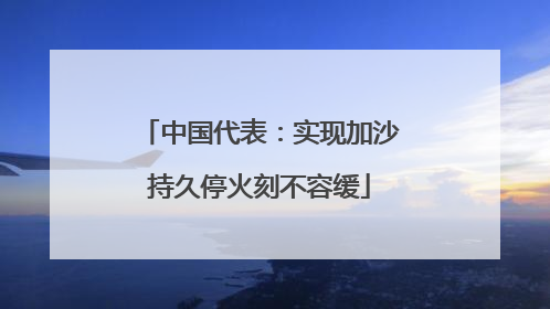 中国代表：实现加沙持久停火刻不容缓