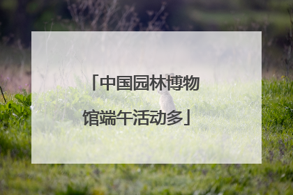 中国园林博物馆端午活动多