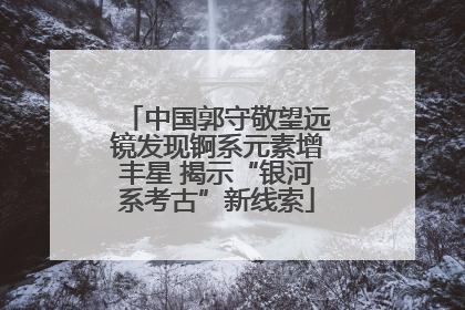 中国郭守敬望远镜发现锕系元素增丰星 揭示“银河系考古”新线索