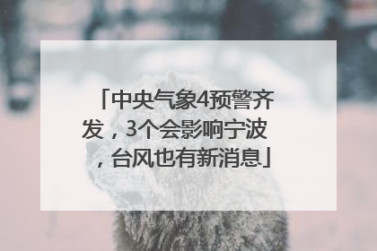 中央气象4预警齐发，3个会影响宁波，台风也有新消息