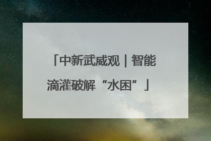 中新武威观｜智能滴灌破解“水困”