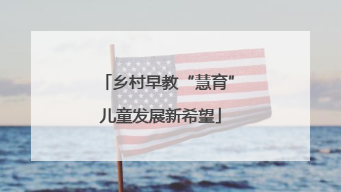 乡村早教“慧育”儿童发展新希望