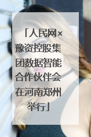 人民网×豫资控股集团数据智能合作伙伴会在河南郑州举行