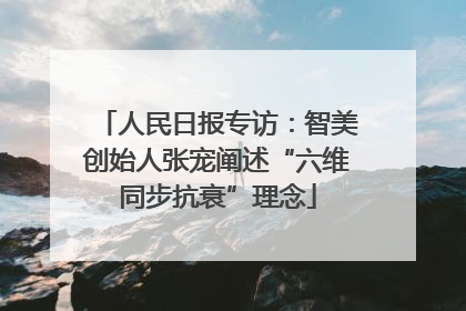 人民日报专访：智美创始人张宠阐述“六维同步抗衰”理念