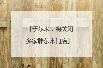 于东来：将关闭多家胖东来门店
