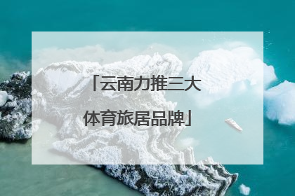 云南力推三大体育旅居品牌