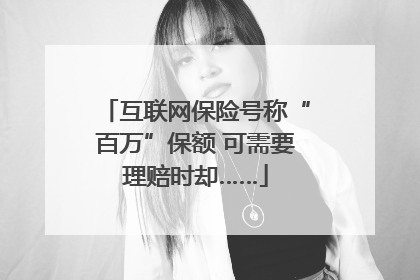 互联网保险号称“百万”保额 可需要理赔时却……