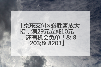 京东支付×必胜客放大招，满29元立减10元，还有机会免单！& 8203;& 8203