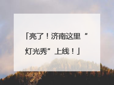 亮了！济南这里“灯光秀”上线！