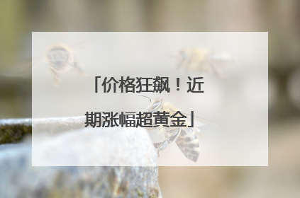 价格狂飙！近期涨幅超黄金