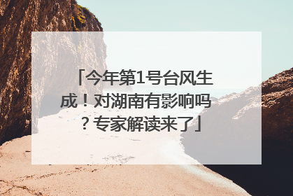 今年第1号台风生成！对湖南有影响吗？专家解读来了