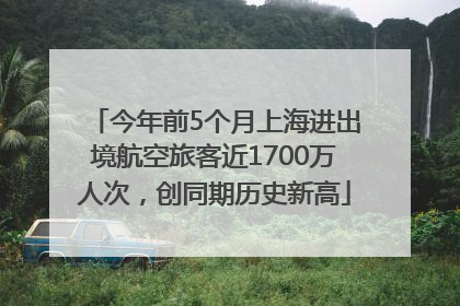 今年前5个月上海进出境航空旅客近1700万人次，创同期历史新高
