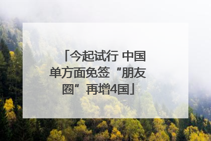 今起试行 中国单方面免签“朋友圈”再增4国