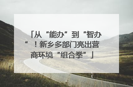 从“能办”到“智办”！新乡多部门亮出营商环境“组合拳”
