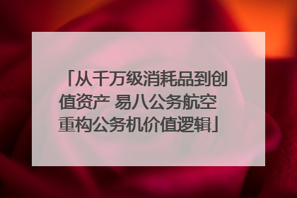 从千万级消耗品到创值资产 易八公务航空重构公务机价值逻辑