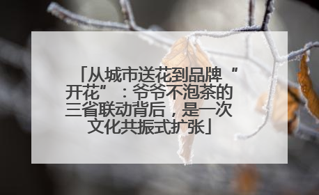 从城市送花到品牌“开花”：爷爷不泡茶的三省联动背后，是一次文化共振式扩张