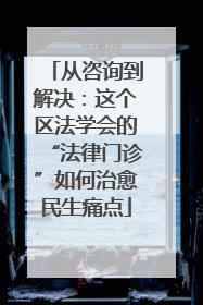 从咨询到解决：这个区法学会的“法律门诊”如何治愈民生痛点