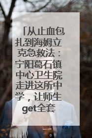 从止血包扎到海姆立克急救法：宁阳葛石镇中心卫生院走进这所中学，让师生get全套救命技能