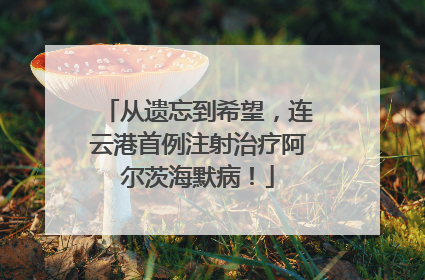 从遗忘到希望，连云港首例注射治疗阿尔茨海默病！