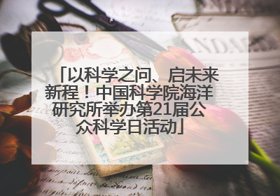 以科学之问、启未来新程！中国科学院海洋研究所举办第21届公众科学日活动
