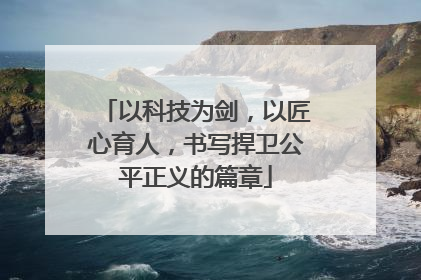 以科技为剑，以匠心育人，书写捍卫公平正义的篇章